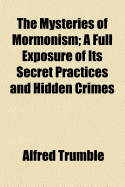 The Mysteries of Mormonism: A Full Exposure of Its Secret Practices and Hidden Crimes