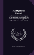 The Mysteries Opened: or, Scriptural Views of Preaching and the Sacraments, as Distinguished From Certain Theories Concerning Baptismal Regeneration and the Real Presence