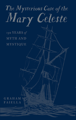 The Mysterious Case of the Mary Celeste: 150 Years of Myth and Mystique - Faiella, Graham