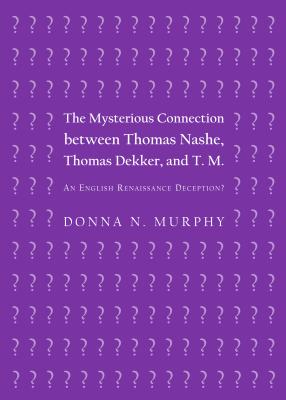 The Mysterious Connection between Thomas Nashe, Thomas Dekker, and T. M.: An English Renaissance Deception? - Murphy, Donna