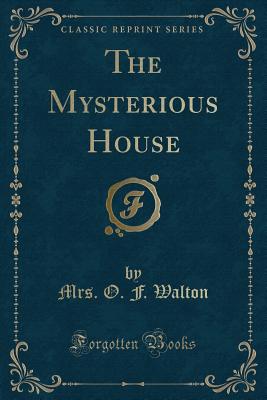 The Mysterious House (Classic Reprint) - Walton, Mrs O F