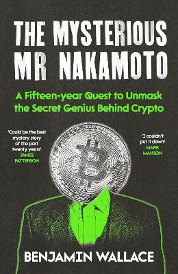 The Mysterious Mr Nakamoto: A Fifteen-Year Quest to Unmask the Secret Genius Behind Crypto - Wallace, Benjamin