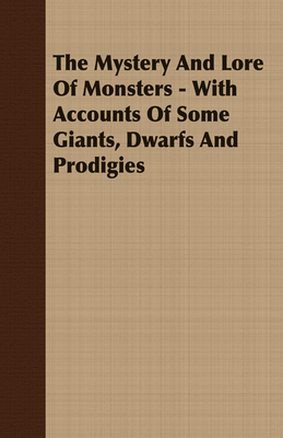 The Mystery and Lore of Monsters - With Accounts of Some Giants, Dwarfs and Prodigies - Thompson, C J S