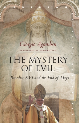 The Mystery of Evil: Benedict XVI and the End of Days - Agamben, Giorgio, and Kotsko, Adam (Translated by)