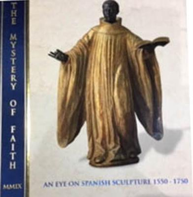 The Mystery of Faith: An Eye on Spanish Sculpture 1550-1750 - Torres, Jose Luis Romero (Contributions by), and Stratton-Pruitt, Suzanne L. (Contributions by), and Matthiesen, Patrick...