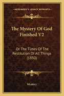The Mystery of God Finished V2: Or the Times of the Restitution of All Things (1850)