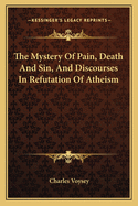 The Mystery of Pain, Death and Sin, and Discourses in Refutation of Atheism