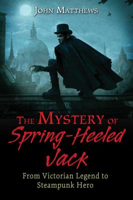 The Mystery of Spring-Heeled Jack: From Victorian Legend to Steampunk Hero - Matthews, John