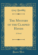 The Mystery of the Clasped Hands: A Novel (Classic Reprint)