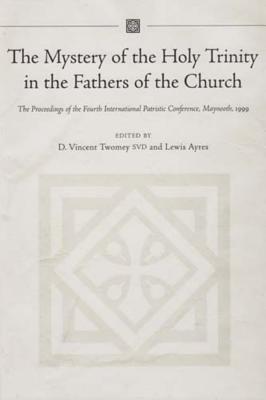 The Mystery of the Holy Trinity in the Fathers of the Church: Proceedings of the Fourth International Patristic Conference, Maynooth - Twomey, D Vincent (Editor), and Ayres, Lewis, Professor (Editor)