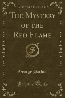 The Mystery of the Red Flame (Classic Reprint) - Barton, George