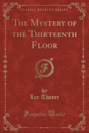 The Mystery of the Thirteenth Floor (Classic Reprint)