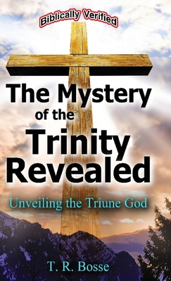 The Mystery of the Trinity Revealed: Unveiling the Triune God - Bosse, T R