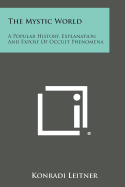 The Mystic World: A Popular History, Explanation and Expose of Occult Phenomena - Leitner, Konradi