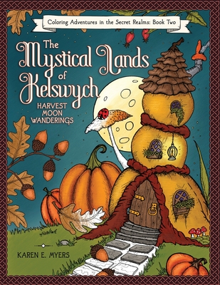 The Mystical Lands of Kelswych, Coloring Adventures in the Secret Realms, Book Two: Harvest Moon Wanderings - Myers, Karen E