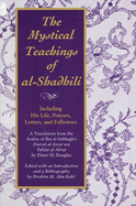 The Mystical Teachings of Al-Shadhili: Including His Life, Prayers, Letters, and Followers. a Translation from the Arabic of Ibn Al-Sabbagh's Durrat Al-Asrar Wa Tuhfat Al-Abrar