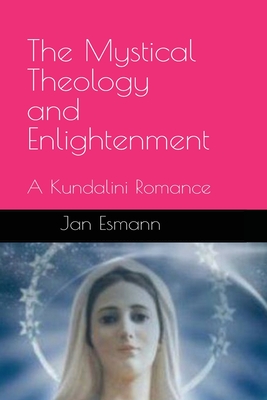 The Mystical Theology and Enlightenment: A Kundalini Romance - Esmann, Jan