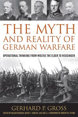 The Myth and Reality of German Warfare: Operational Thinking from Moltke the Elder to Heusinger - Gross, Gerhard P, and Zabecki, David T (Editor), and Citino, Robert M (Foreword by)