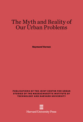 The Myth and Reality of Our Urban Problems - Vernon, Raymond, Professor
