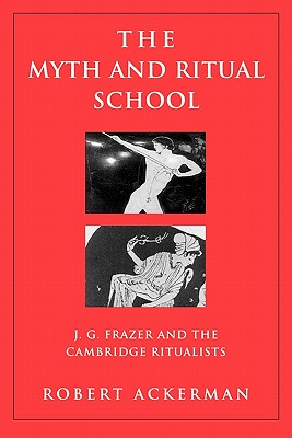The Myth and Ritual School: J.G. Frazer and the Cambridge Ritualists - Ackerman, Robert