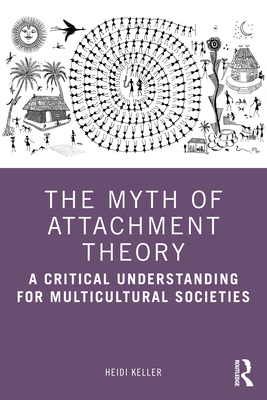 The Myth of Attachment Theory: A Critical Understanding for Multicultural Societies - Keller, Heidi