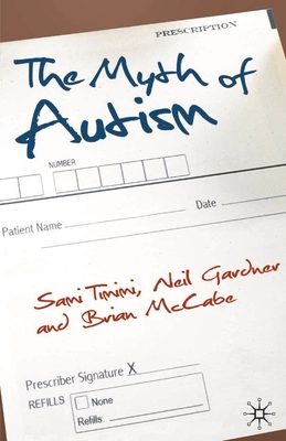 The Myth of Autism: Medicalising Men's and Boys' Social and Emotional Competence - Timimi, Sami, Dr., and Gardner, Neil, and McCabe, Brian