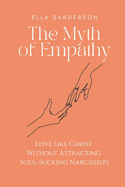 The Myth of Empathy: Love Like Christ Without Attracting Soul-Sucking Narcissists
