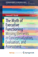 The Myth of Executive Functioning: Missing Elements in Conceptualization, Evaluation, and Assessment