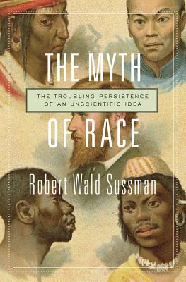 The Myth of Race: The Troubling Persistence of an Unscientific Idea - Sussman, Robert Wald