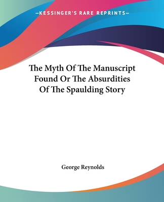 The Myth Of The Manuscript Found Or The Absurdities Of The Spaulding Story - Reynolds, George