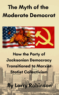 The Myth of the Moderate Democrat: How the Party of Jacksonian Democracy transitioned to Marxist Statist Collectivism