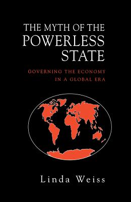 The Myth of the Powerless State: Governing the Economy in a Global Era - Weiss, Linda