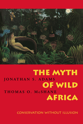 The Myth of Wild Africa: Conservation Without Illusion - Adams, Jonathan S, and McShane, Thomas O