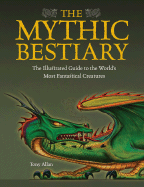 The Mythic Bestiary: The Illustrated Guide to the World's Most Fantastical Creatures