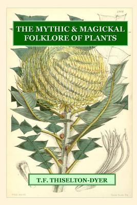The Mythic & Magickal Folklore Of Plants - Thiselton-Dyer, T. F.