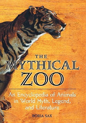 The Mythical Zoo: An Encyclopedia of Animals in World Myth, Legend, and Literature - Sax, Boria