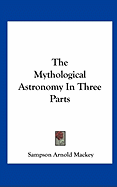 The Mythological Astronomy in Three Parts