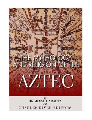 The Mythology and Religion of the Aztec - Harasta, Jesse, Dr., and Charles River