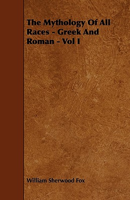 The Mythology of All Races - Greek and Roman - Vol. I. - Fox, William Sherwood