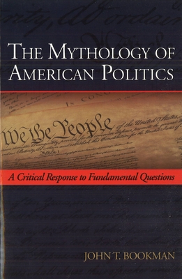 The Mythology of American Politics: A Critical Response to Fundamental Questions - Bookman, John T
