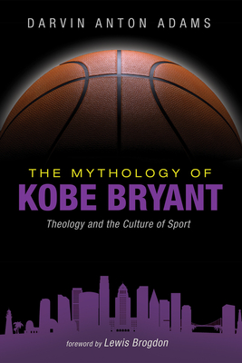 The Mythology of Kobe Bryant - Adams, Darvin Anton, and Brogdon, Lewis (Foreword by)