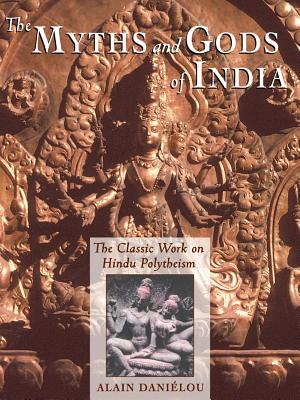The Myths and Gods of India: The Classic Work on Hindu Polytheism from the Princeton Bollingen Series - Danilou, Alain