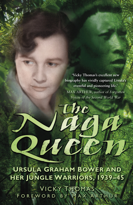 The Naga Queen: Ursula Graham Bower and her Jungle Warriors 1939-45 - Thomas, Vicky