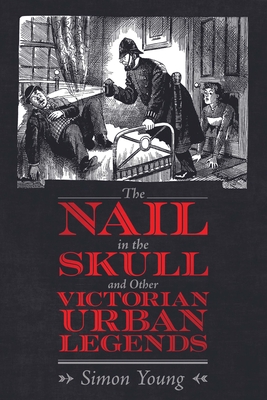 The Nail in the Skull and Other Victorian Urban Legends - Young, Simon