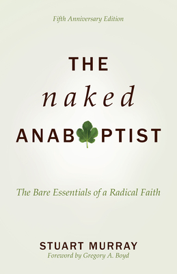 The Naked Anabaptist: The Bare Essentials of a Radical Faith - Murray, Stuart