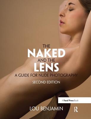 The Naked and the Lens, Second Edition: A Guide for Nude Photography - Benjamin, Louis