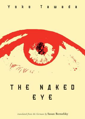 The Naked Eye - Tawada, Yoko, and Bernofsky, Susan (Translated by)