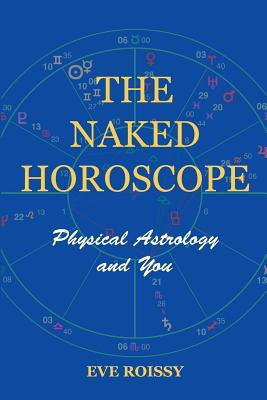 The Naked Horoscope: Physical Astrology And You - Roissy, Eve