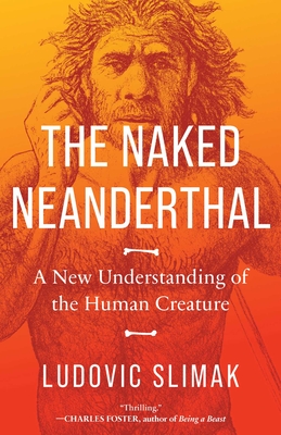 The Naked Neanderthal: A New Understanding of the Human Creature - Slimak, Ludovic