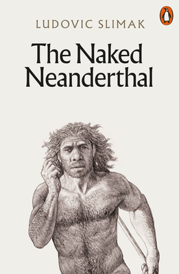 The Naked Neanderthal - Slimak, Ludovic, and Watson, David (Translated by)